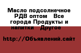 Масло подсолнечное РДВ оптом - Все города Продукты и напитки » Другое   